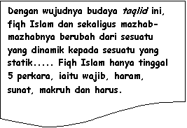 Flowchart: Document: Dengan wujudnya budaya taqlid ini, fiqh Islam dan sekaligus mazhab-mazhabnya berubah dari sesuatu yang dinamik kepada sesuatu yang statik..... Fiqh Islam hanya tinggal 5 perkara, iaitu wajib, haram, sunat, makruh dan harus.