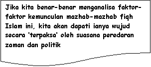 Flowchart: Document: Jika kita benar-benar menganalisa faktor-faktor kemunculan mazhab-mazhab fiqh Islam ini, kita akan dapati ianya wujud secara �terpaksa� oleh suasana peredaran zaman dan politik