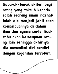Flowchart: Document: Seburuk-buruk akibat bagi orang yang taksub kepada salah seorang imam mazhab ialah dia menjadi jahil akan kemampuannya di dalam ilmu dan agama serta tidak tahu akan kemampuan ora-ng lain sehingga akhirnya dia menzalimi diri sendiri dengan kejahilan tersebut.