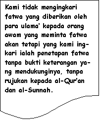 Flowchart: Document: Kami tidak mengingkari fatwa yang diberikan oleh para ulama� kepada orang awam yang meminta fatwa akan tetapi yang kami ing-kari ialah penetapan fatwa tanpa bukti keterangan ya-ng mendukunginya, tanpa rujukan kepada al-Qur�an dan al-Sunnah.