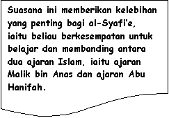 Flowchart: Document: Suasana ini memberikan kelebihan yang penting bagi al-Syafi�e, iaitu beliau berkesempatan untuk belajar dan membanding antara dua ajaran Islam, iaitu ajaran Malik bin Anas dan ajaran Abu Hanifah.