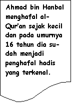 Flowchart: Document: Ahmad bin Hanbal menghafal al-Qur�an sejak kecil dan pada umurnya 16 tahun dia su-dah menjadi penghafal hadis yang terkenal.