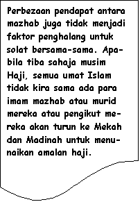 Flowchart: Document: Perbezaan pendapat antara mazhab juga tidak menjadi faktor penghalang untuk solat bersama-sama. Apa-bila tiba sahaja musim Haji, semua umat Islam tidak kira sama ada para imam mazhab atau murid mereka atau pengikut me-reka akan turun ke Mekah dan Madinah untuk menu-naikan amalan haji.