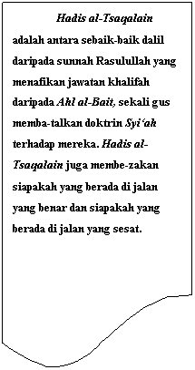 Flowchart: Document: Hadis al-Tsaqalain adalah antara sebaik-baik dalil daripada sunnah Rasulullah yang menafikan jawatan khalifah daripada Ahl al-Bait, sekali gus memba-talkan doktrin Syi�ah terhadap mereka. Hadis al-Tsaqalain juga membe-zakan siapakah yang berada di jalan yang benar dan siapakah yang berada di jalan yang sesat.
